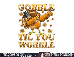 Gobble Til You Wobble Shirt Dabbing Turkey Thanksgiving png, sublimation copy