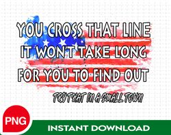 You Cross That Line It Wont Take Long For You To Find Out PNG, Try That In A Small Town PNG For Sublimation, The Aldean