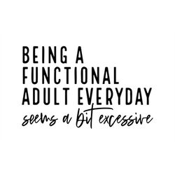 Being a Functional Adult Everyday Seems a Bit Excessive, Cut Files SVG  PNG  JPEG  GiF Cricut Design Space Files