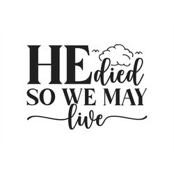 He Died so We May Live,  Cut Files SVG  PNG  JPEG  GiF Cricut Design Space