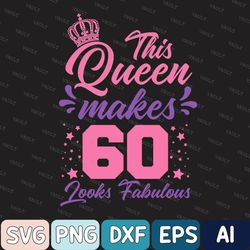 This Queen Makes 60 Look Fabulous Svg, 60 And Fabulous Svg, 60th Birthday Svg For Women, 60th Birthday Svg, 60 Years Old