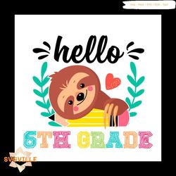 School Sloth Shirt Svg Hello 6th Grade Vector, Cute Gift For Kindergarten Svg Diy Craft Svg File For Cricut, Preschool S