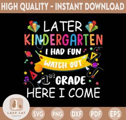 Later Kindergarten I Had Fun Watch Out 1ST Grade Here I Come PNG, Kindergarten Graduation PNG, Digital Dowload