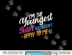 I m The Youngest Sister Rules Don t Apply To Me Family Funny  png,sublimation copy