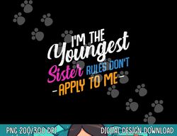 I m The Youngest Sister Rules Don t Apply To Me Family Funny  png,sublimation copy