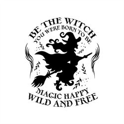 Be The Witch You Were Born to Be, Magic, Happy, Wild and Free, Layered Cut File SVG  PNG  GiF  Ai  EPS  Pdf  Jpeg Cricut