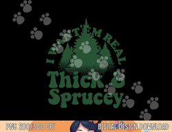 I Want  Em Real Thick And Sprucey Funny Christmas Tree  png,sublimation copy