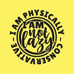 I am Not Lazy I am Physically Conservative, Cut Files SVG  PNG  JPEG  GiF Cricut Design Space file