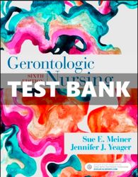 TEST BANK Gerontologic Nursing 6th Edition Meiner Yeager COMPLETE