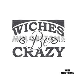 Wiches Be Crazy Svg, Halloween Svg, Halloween Witch Svg