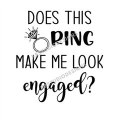 Does this ring make me look engaged SVG, PNG, jpg, engagement svg, Cricut, Silhouette Cameo, Cut File image, Digital dow