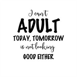 I can't adult today SVG, PNG, jpg, adulting svg, Cricut, Silhouette Cameo, Cut File image, Digital download