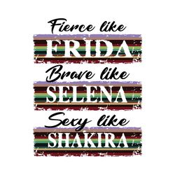 Fierce Like Frida Brave Like Selena Sexy Like Shakira Svg, Trending Svg, Selena Quintanilla, Selena Svg, Fierce Like Fri
