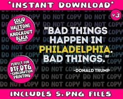 Bad Things Happen In Philadelphia Bad Things Trump Quote Png Bundle, Trending Png, Popular Printable