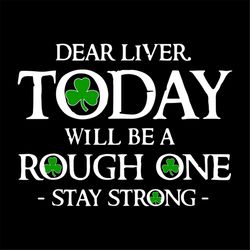 Dear Liver Svg, St. Patricks Day Svg, Liver Svg, Today Svg, Stay Strong Svg, Rough One Svg, Patricks Day Svg, Shamrocks