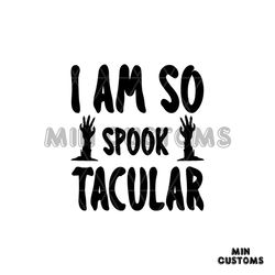 I Am So Spook Tacular Svg, Halloween Svg, Spook Tacular Svg