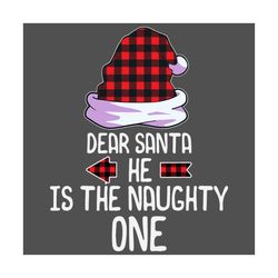 Dear Santa He Is The Naughty One Svg, Christmas Svg, Xmas Svg, Christmas Gift, Merry Christmas, Plaid Christmas Hat, Chr
