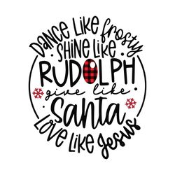 Dance Like Frosty Shine Like Rudolph Give Like Santa Love Like Jesus Svg, Christmas Svg, Xmas Svg, Merry Christmas, Chri