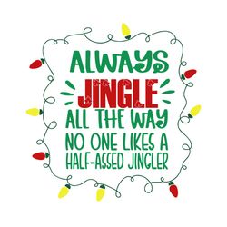 Always Jingle All The Way No One Likes A Half Assed Jinger Svg, Christmas Svg, Xmas Svg, Merry Christmas, Christmas Gift