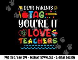 Dear Parents Tag You re It Love Teacher Last Day Of School  png, sublimation copy