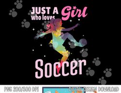 Just A Girl Who Loves Soccer Shirt Football Women Girl Gift png, sublimation copy