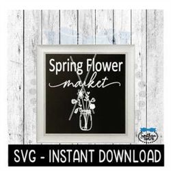 Spring Flower Market SVG, Farmhouse Sign SVG Files, SVG Instant Download, Cricut Cut Files, Silhouette Cut Files, Downlo