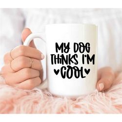 My Dog Thinks I'm Cool mug, Dog Mom mug, Dogs mug, Dog Dad mug, Gift Mug ,Coffee Mugs Gift For Pet Lover Mom, dog lover