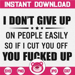 I don't give up on people easily so if I cut you off you fucked up Svg, Dxf Png Cut File for Cricut, Silhouette Cameo
