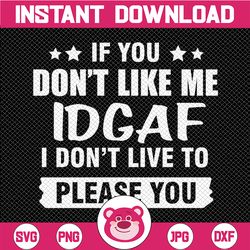 If You Don't Like Me IDGAF I Don't Live To Please You Digital Download SVG Cutting File Cricut, Svg/Dxf/Jpg/Eps/Png