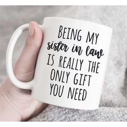 Being My Sister in Law Is Really The Only Gift You Need Mug, Gift for sister in law, Coffee Mug, Sister In Law Mug, birt