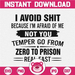 I Avoid Shit Because I'm Afraid Of Me Not You Temper Go From Zero To Prison Real Fast, png SVG File, Cricut, Clipart