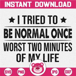 I Tried To Be Normal Once Worst Two Minutes Of My Life SVG Cut File, SVG File, Cricut, Clipart, Instant Download