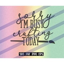Sorry Busy Crafting png eps svg dxf instant download cutfile vector cricut silhouette cameo