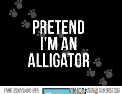 Lazy Halloween Costume Gift Pretend I m An Alligator png, sublimation copy