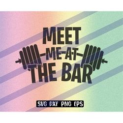 Meet Me Bar instant download cricut cutfile PNG svg dxf eps vector file Barbell workout shirt