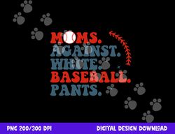 baseball mom shirt moms against white baseball pants png, sublimation copy