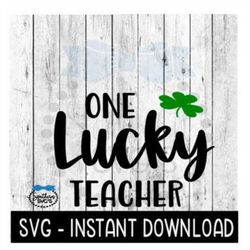 One Lucky Teacher, St Patty's Day SVG, St Patrick's Day SVG Files, Instant Download Cricut Cut Files, Silhouette Cut Fil