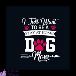 I Just Want To Be A Stay At Home Dog Mom Svg, Mothers Day Svg, Dog Mom Svg, Dog Svg, Dog Paw Svg, Paw Paw Svg, Dog Lover