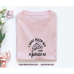 Adult Humor Quote I Want Pizza Not Your Opinion Shirt Svg, Pizza Adictid Png, Sarcastic Quotes Svg, Sarcasm Png Svg, Com