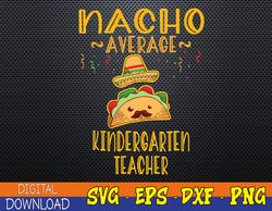 Nacho Average Kindergarten Teacher Mexican Cinco De Mayo Svg, Eps, Png, Dxf, Digital Download