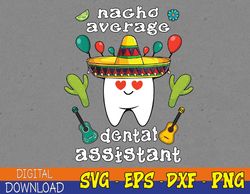 Nacho average dental assistant Cinco de mayo dental Svg, Eps, Png, Dxf, Digital Download