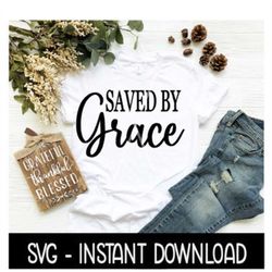 Saved By Grace SVG, Tee Shirt SVG Files, Instant Download, Cricut Cut Files, Silhouette Cut Files, Download, Print