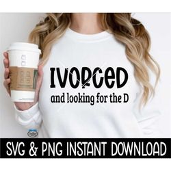 Ivorced And Looking For The D SvG, Ivorced And Looking For The D PNG Tee SVG, Funny SvG, Instant Download, Cricut Cut Fi