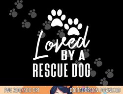Loved By A Rescue Dog - Foster Mom Rescue Dad  png, sublimation copy