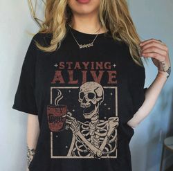 Staying Alive Shirt, Staying Alive Coffee Shirt, Funny Skeleton T-Shir