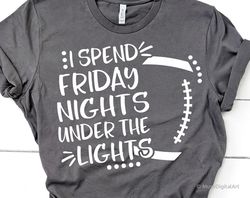 I Spend Friday Nights under the Lights Svg, Football Svg, Football Mom, Cheer Svg, Funny Football Shirt Svg File for