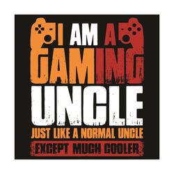 I Am A Gaming Uncle Just Like A Normal Uncle Except Much Cooler Svg, Trending Svg, Gaming Uncle Svg, Cool Uncle Svg, Coo