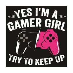 Yes I Am A Gamer Girl Try To Keep Up Svg, Trending Svg, I Am A Gamer Girl, Try To Keep Up Svg, Gamer Svg, Gaming Svg, Fu