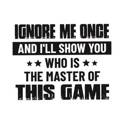 Ignore Me Once And I Will Show You Who Is The Matter Of This Game Svg, Trending Svg, Ignore Me Once Svg, I Will Show You