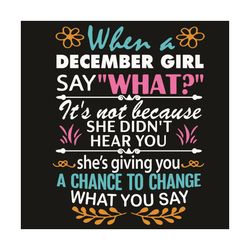 When A December Girl Say What Svg, Birthday Svg, December Svg, Born In December Svg, December Girl Svg, Birthday Girl Sv